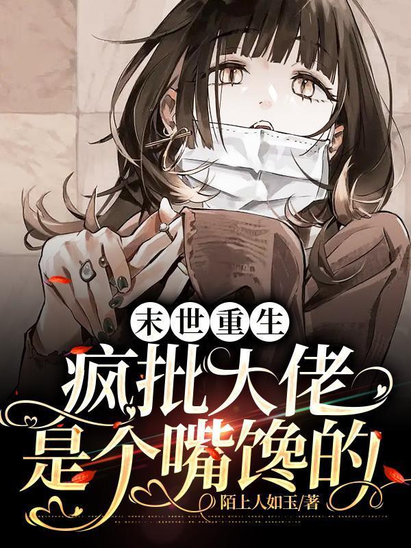 末世重生，疯批大佬是个嘴馋的